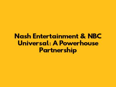 Nash Entertainment & NBC Universal: A Powerhouse Partnership