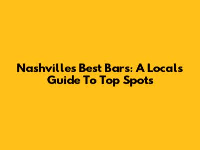 Nashville's Best Bars: A Local's Guide To Top Spots