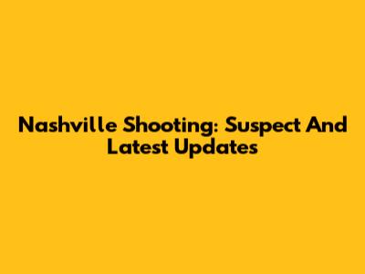 Nashville Shooting: Suspect And Latest Updates