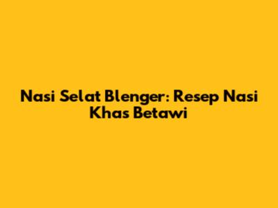 Nasi Selat Blenger: Resep Nasi Khas Betawi
