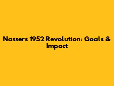 Nasser's 1952 Revolution: Goals & Impact