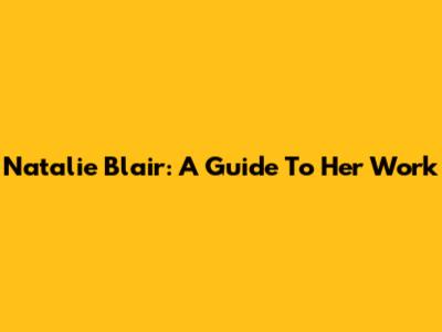 Natalie Blair: A Guide To Her Work