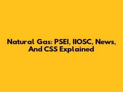Natural Gas: PSEI, IIOSC, News, And CSS Explained
