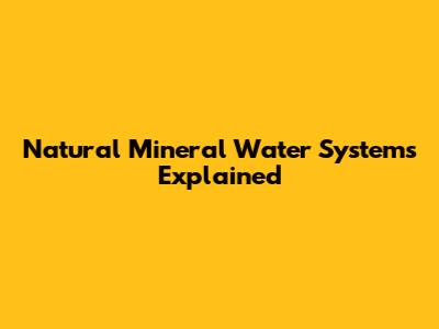 Natural Mineral Water Systems Explained