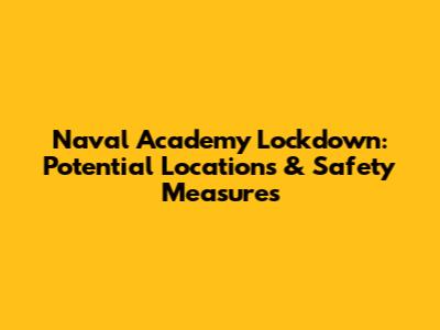 Naval Academy Lockdown: Potential Locations & Safety Measures