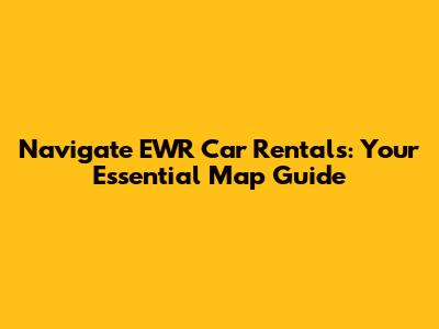 Navigate EWR Car Rentals: Your Essential Map Guide