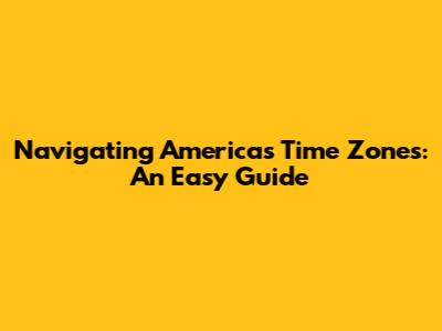 Navigating America's Time Zones: An Easy Guide
