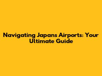 Navigating Japan's Airports: Your Ultimate Guide