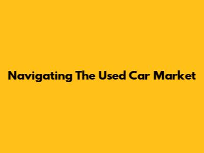 Navigating The Used Car Market