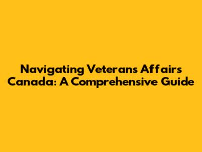 Navigating Veterans Affairs Canada: A Comprehensive Guide