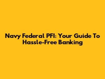 Navy Federal PFI: Your Guide To Hassle-Free Banking