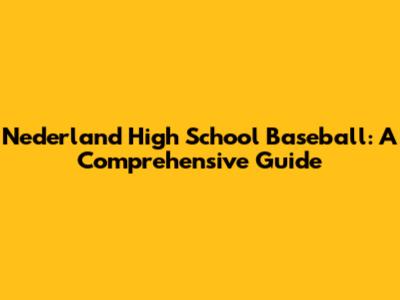 Nederland High School Baseball: A Comprehensive Guide