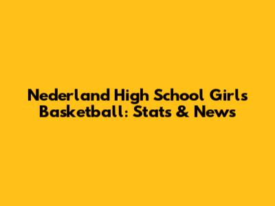Nederland High School Girls Basketball: Stats & News