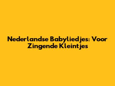 Nederlandse Babyliedjes: Voor Zingende Kleintjes