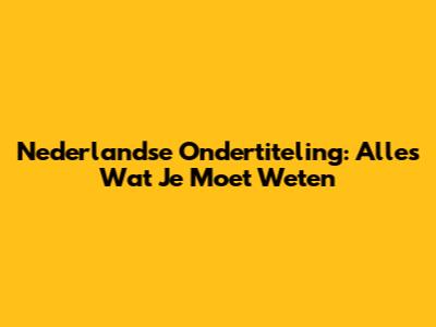 Nederlandse Ondertiteling: Alles Wat Je Moet Weten
