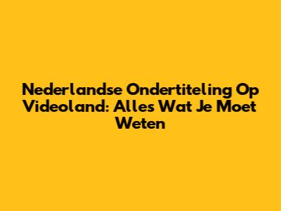 Nederlandse Ondertiteling Op Videoland: Alles Wat Je Moet Weten