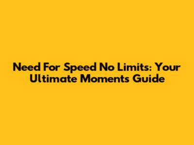 Need For Speed No Limits: Your Ultimate Moments Guide