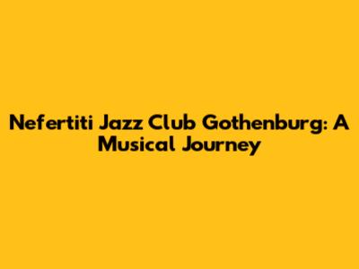 Nefertiti Jazz Club Gothenburg: A Musical Journey