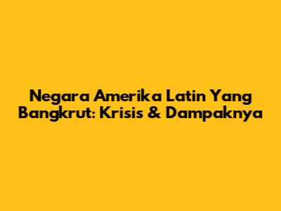 Negara Amerika Latin Yang Bangkrut: Krisis & Dampaknya