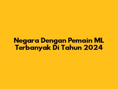 Negara Dengan Pemain ML Terbanyak Di Tahun 2024