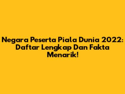 Negara Peserta Piala Dunia 2022: Daftar Lengkap Dan Fakta Menarik!