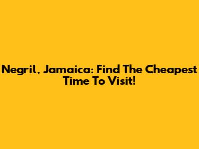 Negril, Jamaica: Find The Cheapest Time To Visit!
