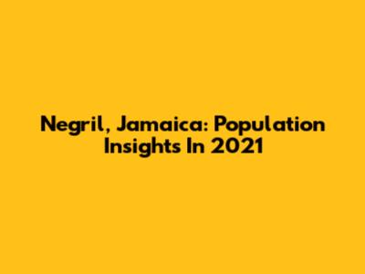 Negril, Jamaica: Population Insights In 2021