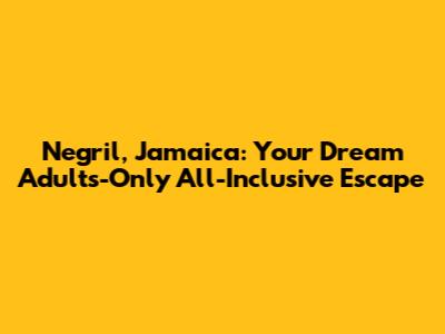 Negril, Jamaica: Your Dream Adults-Only All-Inclusive Escape