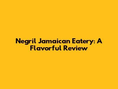 Negril Jamaican Eatery: A Flavorful Review