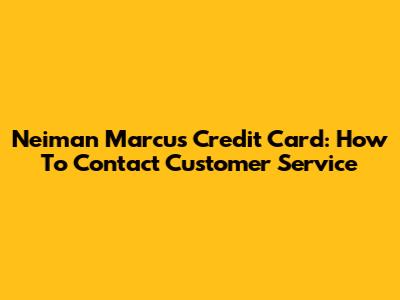 Neiman Marcus Credit Card: How To Contact Customer Service