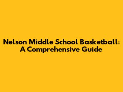 Nelson Middle School Basketball: A Comprehensive Guide
