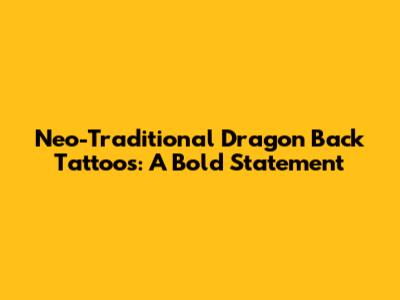 Neo-Traditional Dragon Back Tattoos: A Bold Statement
