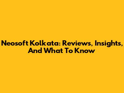 Neosoft Kolkata: Reviews, Insights, And What To Know