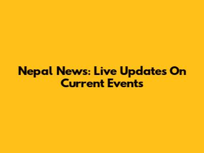 Nepal News: Live Updates On Current Events