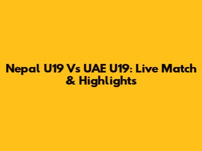 Nepal U19 Vs UAE U19: Live Match & Highlights