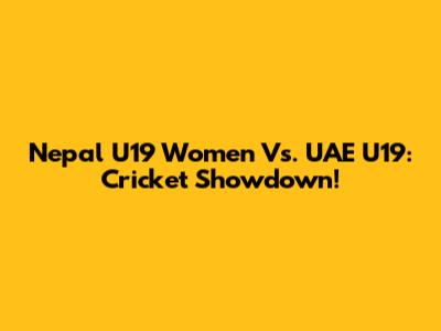 Nepal U19 Women Vs. UAE U19: Cricket Showdown!