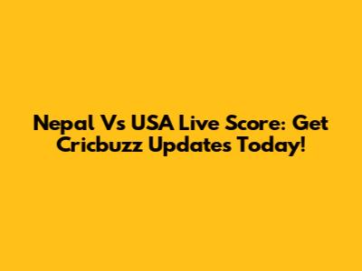 Nepal Vs USA Live Score: Get Cricbuzz Updates Today!