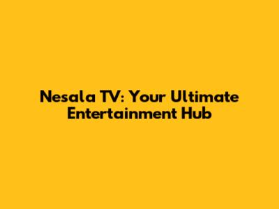 Nesala TV: Your Ultimate Entertainment Hub