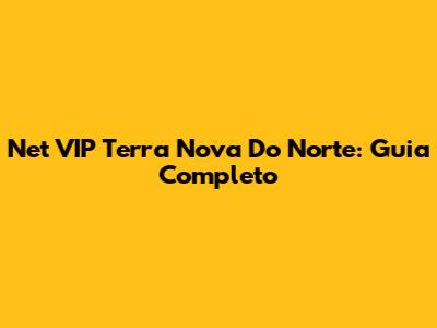 Net VIP Terra Nova Do Norte: Guia Completo