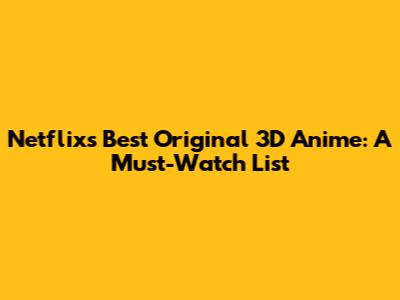 Netflix's Best Original 3D Anime: A Must-Watch List