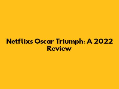 Netflix's Oscar Triumph: A 2022 Review