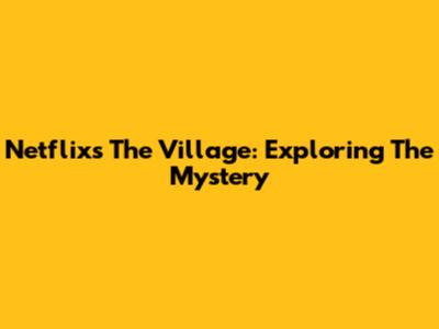 Netflix's The Village: Exploring The Mystery