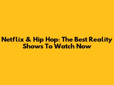 Netflix & Hip Hop: The Best Reality Shows To Watch Now