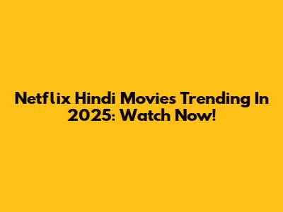 Netflix Hindi Movies Trending In 2025: Watch Now!