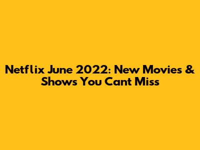 Netflix June 2022: New Movies & Shows You Can't Miss