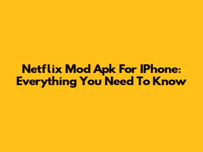 Netflix Mod Apk For IPhone: Everything You Need To Know
