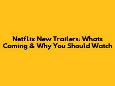 Netflix New Trailers: What's Coming & Why You Should Watch
