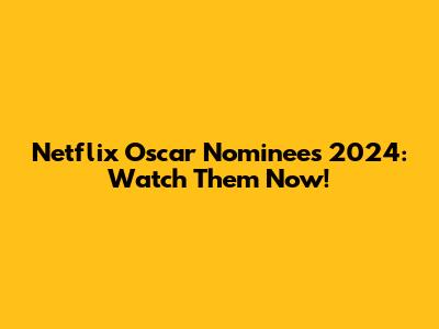 Netflix Oscar Nominees 2024: Watch Them Now!