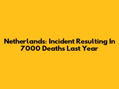 Netherlands: Incident Resulting In 7000 Deaths Last Year