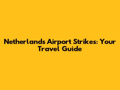 Netherlands Airport Strikes: Your Travel Guide